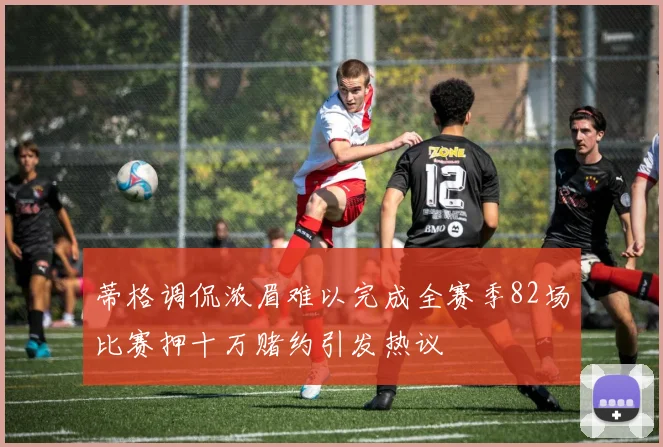 蒂格调侃浓眉难以完成全赛季82场比赛押十万赌约引发热议